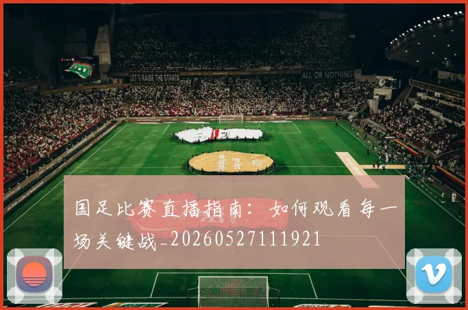 国足比赛直播指南:如何观看每一场关键战_20260527111921