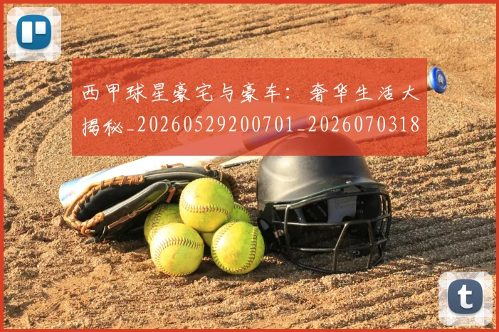 西甲球星豪宅与豪车:奢华生活大揭秘_20260529200701_20260703181904