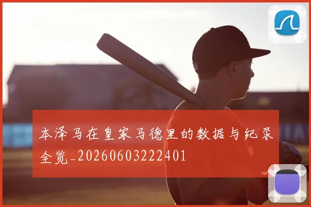 本泽马在皇家马德里的数据与纪录全览_20260603222401