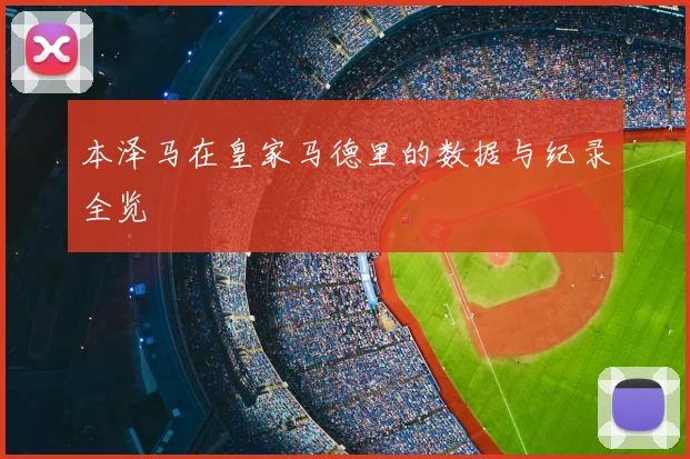 本泽马在皇家马德里的数据与纪录全览