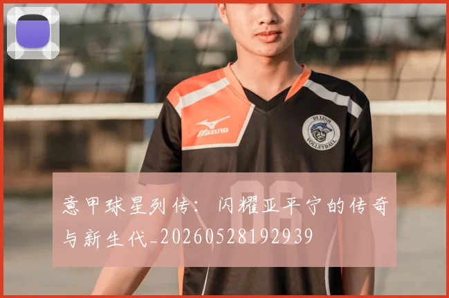 意甲球星列传：闪耀亚平宁的传奇与新生代_20260528192939