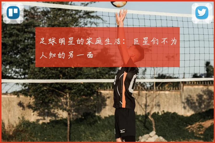 足球明星的家庭生活:巨星们不为人知的另一面