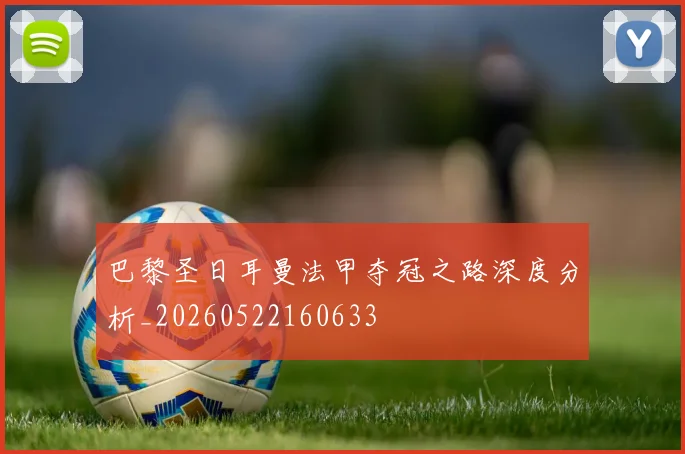 巴黎圣日耳曼法甲夺冠之路深度分析_20260522160633