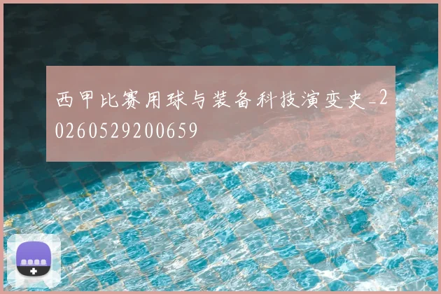 西甲比赛用球与装备科技演变史_20260529200659
