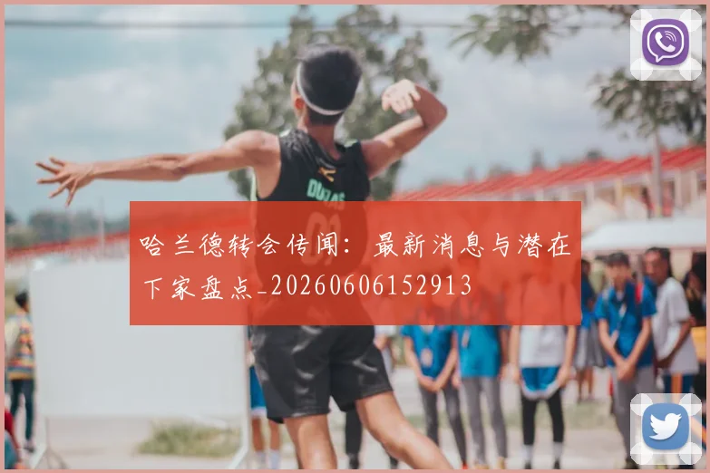 哈兰德转会传闻:最新消息与潜在下家盘点_20260606152913