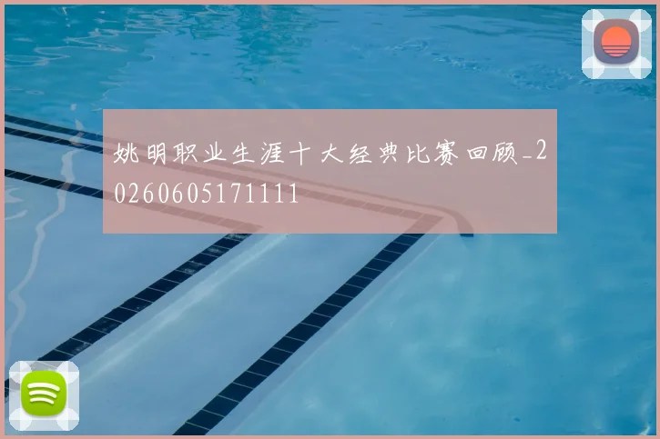 姚明职业生涯十大经典比赛回顾_20260605171111