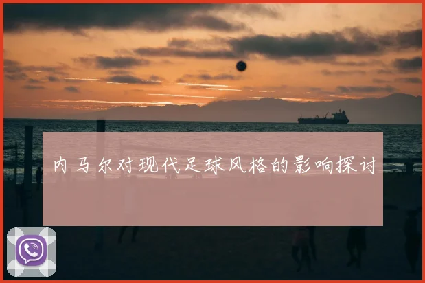 内马尔对现代足球风格的影响探讨