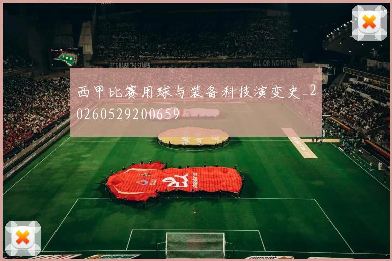 西甲比赛用球与装备科技演变史_20260529200659