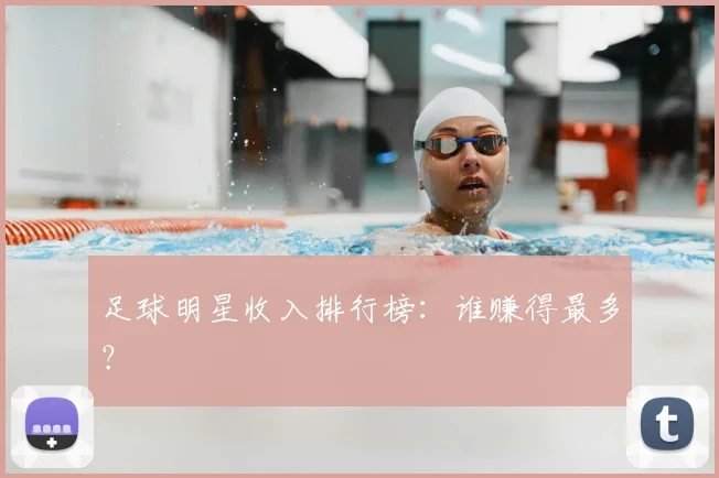 足球明星收入排行榜:谁赚得最多?