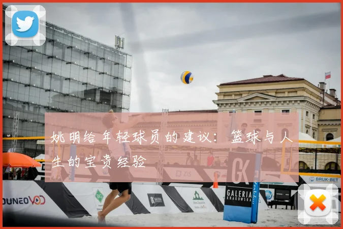 姚明给年轻球员的建议：篮球与人生的宝贵经验