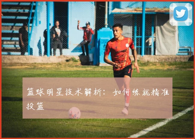 篮球明星技术解析:如何练就精准投篮