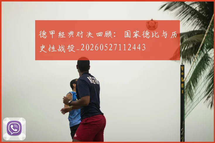 德甲经典对决回顾:国家德比与历史性战役_20260527112443