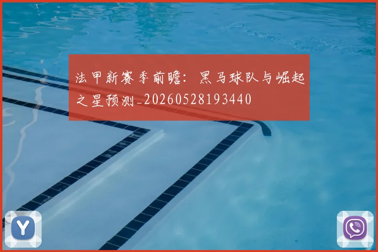 法甲新赛季前瞻:黑马球队与崛起之星预测_20260528193440