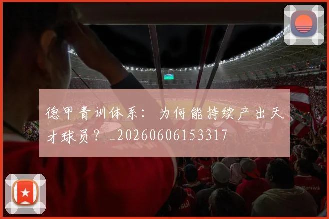 德甲青训体系:为何能持续产出天才球员?_20260606153317