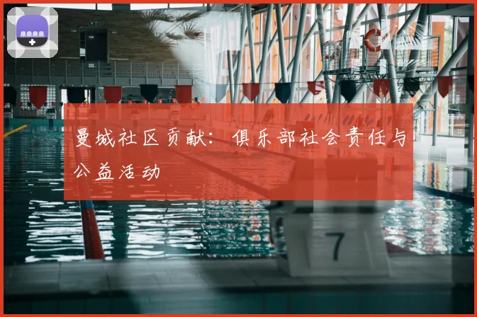 曼城社区贡献：俱乐部社会责任与公益活动