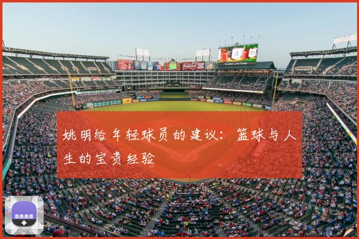 姚明给年轻球员的建议：篮球与人生的宝贵经验