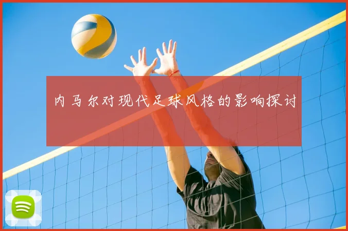 内马尔对现代足球风格的影响探讨
