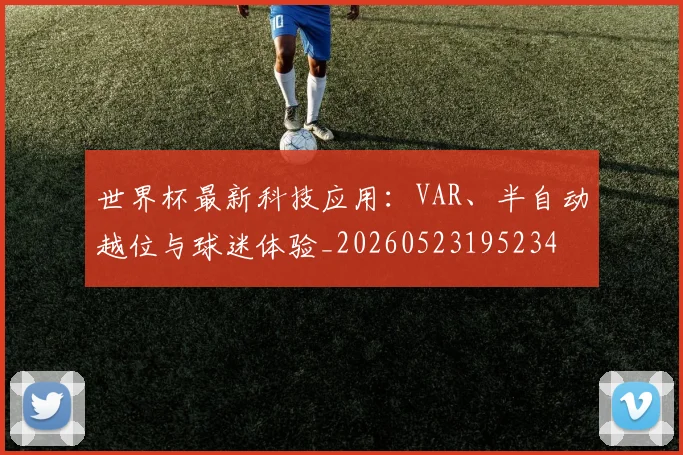 世界杯最新科技应用:VAR、半自动越位与球迷体验_20260523195234