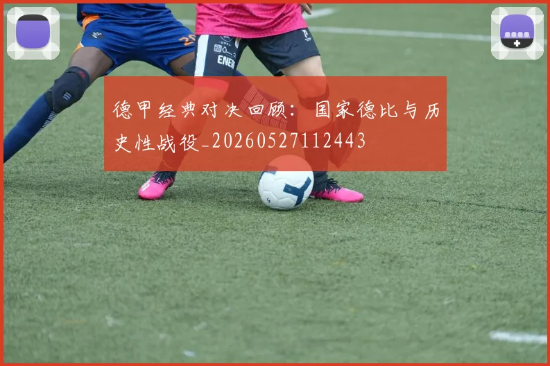 德甲经典对决回顾：国家德比与历史性战役_20260527112443