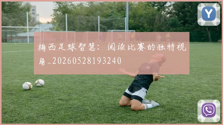 梅西足球智慧:阅读比赛的独特视角_20260528193240