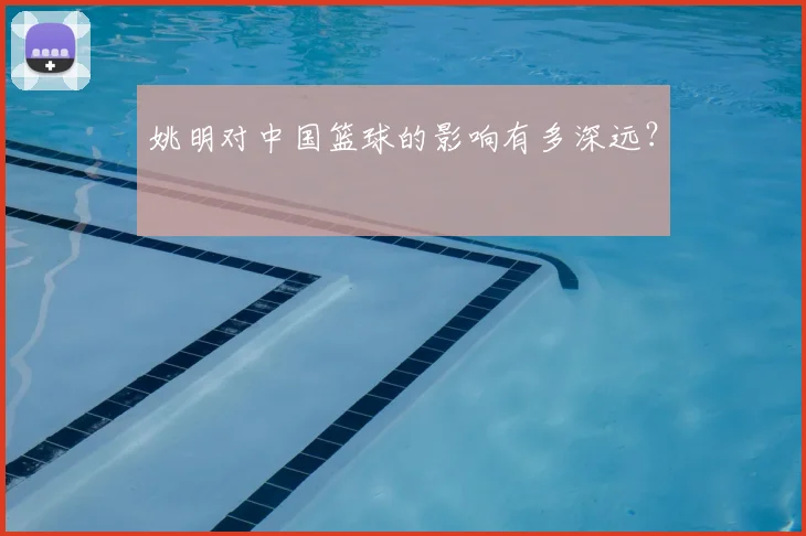 姚明对中国篮球的影响有多深远？